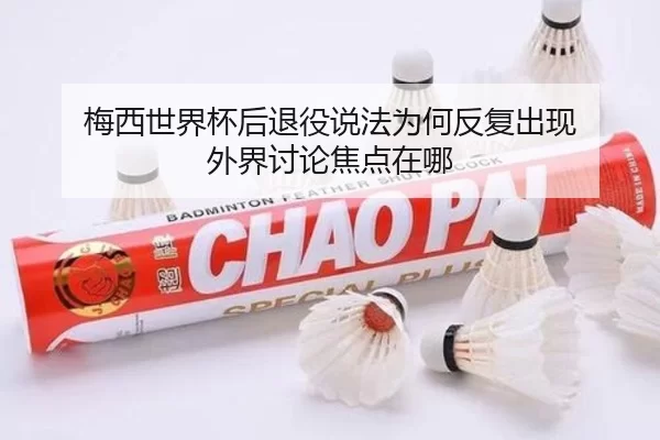 梅西世界杯后退役说法为何反复出现 外界讨论焦点在哪